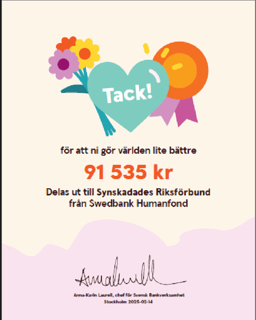 Diplom Swedbank Humanfond. "Tack för att ni gör världen lite bättre. 91535 kronor Delas ut till Synskadades Riksförbund från Swedbank Humanfond".  Kulört formgivning med blommor, hjärta och medalj i mintgrönt, orange och lila.